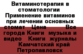 Витаминотерапия в стоматологии  Применение витаминов при лечении основных стомат › Цена ­ 257 - Все города Книги, музыка и видео » Книги, журналы   . Камчатский край,Петропавловск-Камчатский г.
